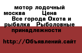 мотор лодочный москва-25.  › Цена ­ 10 000 - Все города Охота и рыбалка » Рыболовные принадлежности   